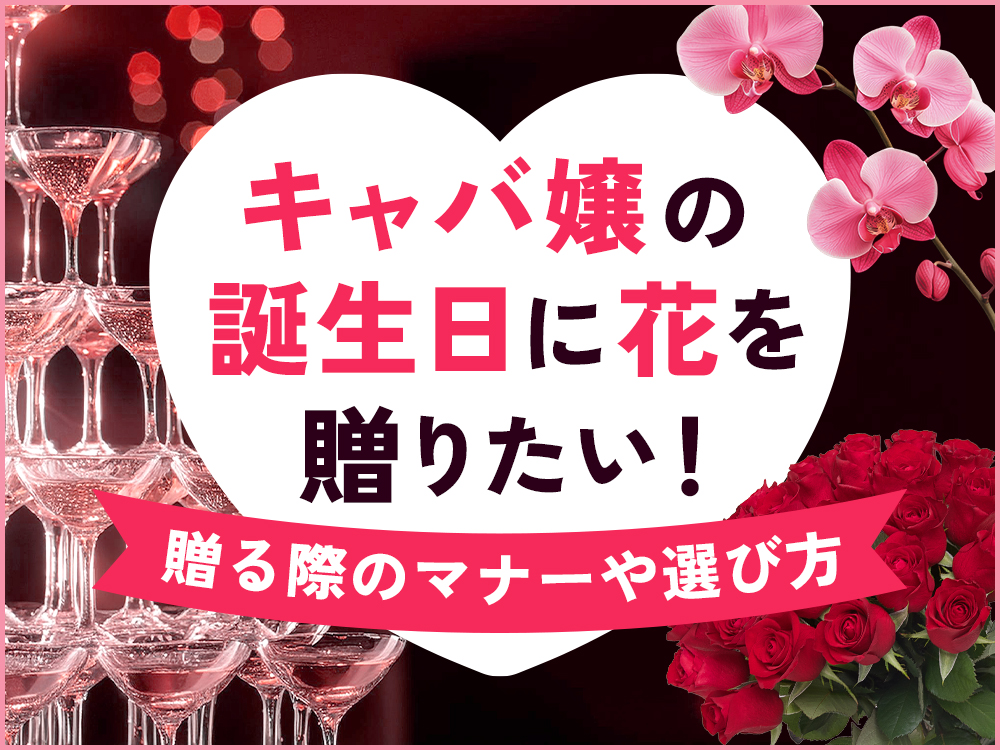 キャバ嬢の誕生日に贈るべき花を紹介！予算相場やマナーも徹底解説