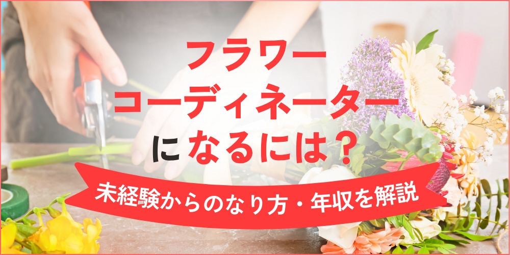フラワーコーディネーターになるには？未経験からのなり方・年収まで徹底解説！