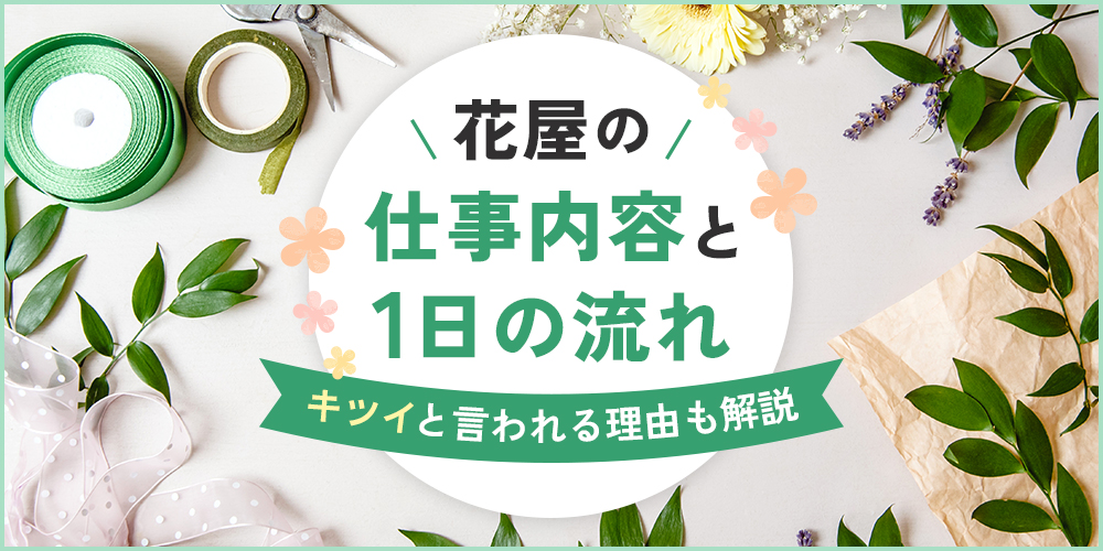 花屋の仕事内容と1日の流れを解説！きついと言われるのはなぜ？