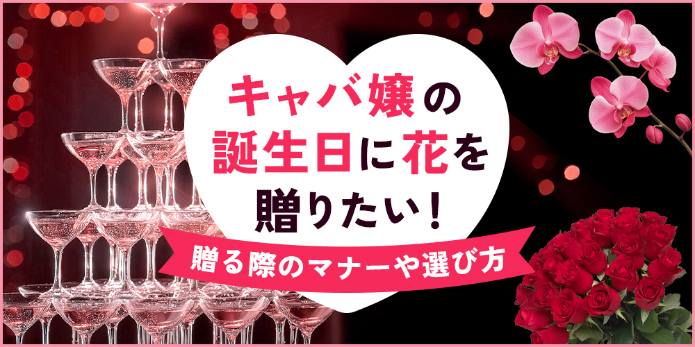 キャバ嬢の誕生日に贈るべき花を紹介！予算相場やマナーも徹底解説